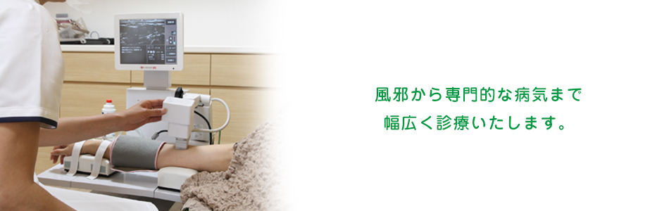 風邪から専門的な病気まで 幅広く診療いたします。