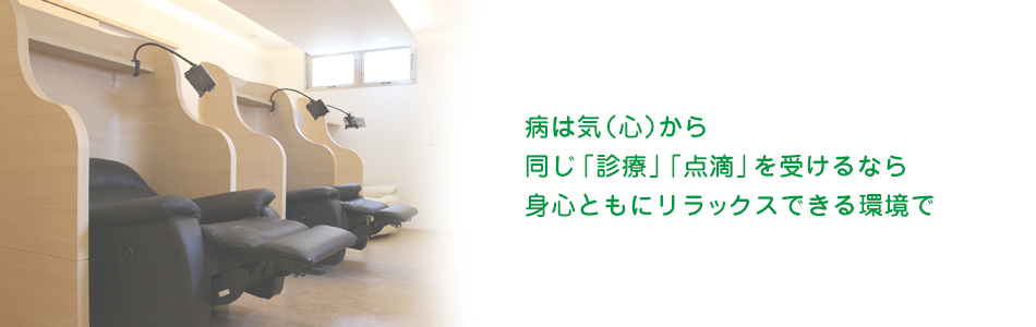 病は気(心)から同じ「診療」「点滴」を受けるなら身心ともにリラックスできる環境 で